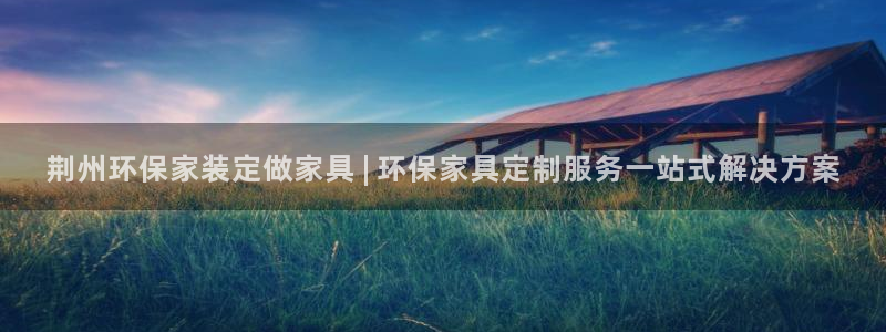 杏耀平台官网网址：荆州环保家装定做家具 | 环保家具定制服务