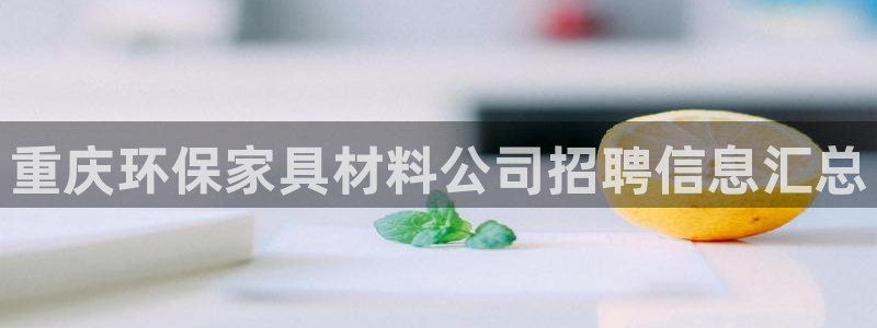 杏耀平台官网下载：重庆环保家具材料公司招聘信息汇总